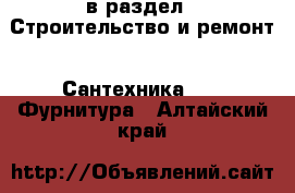  в раздел : Строительство и ремонт » Сантехника »  » Фурнитура . Алтайский край